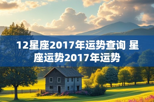 12星座2017年运势查询 星座运势2017年运势