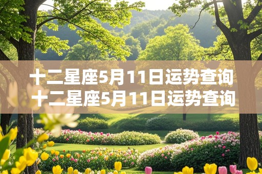 十二星座5月11日运势查询 十二星座5月11日运势查询表