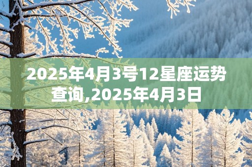 2025年4月3号12星座运势查询,2025年4月3日