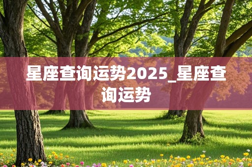 星座查询运势2025_星座查询运势