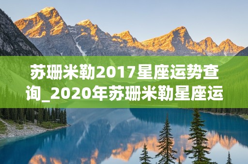 苏珊米勒2017星座运势查询_2020年苏珊米勒星座运势详解