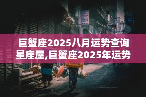 巨蟹座2025八月运势查询星座屋,巨蟹座2025年运势