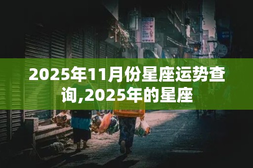 2025年11月份星座运势查询,2025年的星座