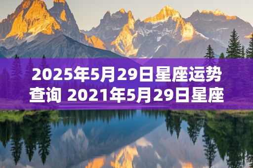 2025年5月29日星座运势查询 2021年5月29日星座运势