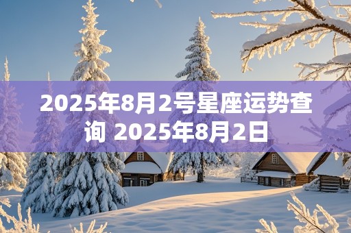 2025年8月2号星座运势查询 2025年8月2日