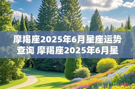 摩羯座2025年6月星座运势查询 摩羯座2025年6月星座运势查询表