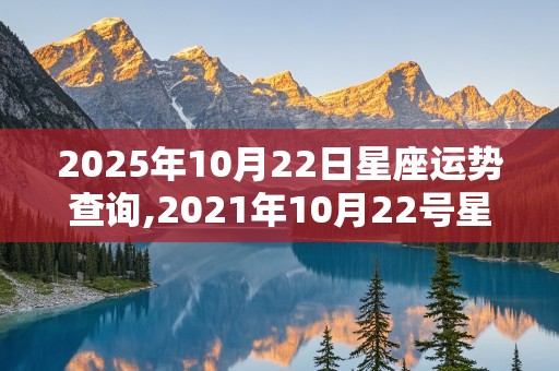 2025年10月22日星座运势查询,2021年10月22号星座运势