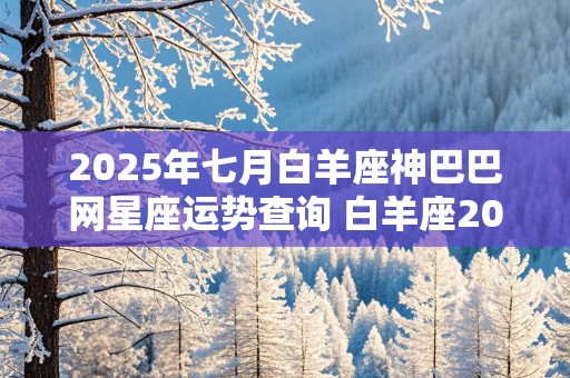 2025年七月白羊座神巴巴网星座运势查询 白羊座2025年的整体运势