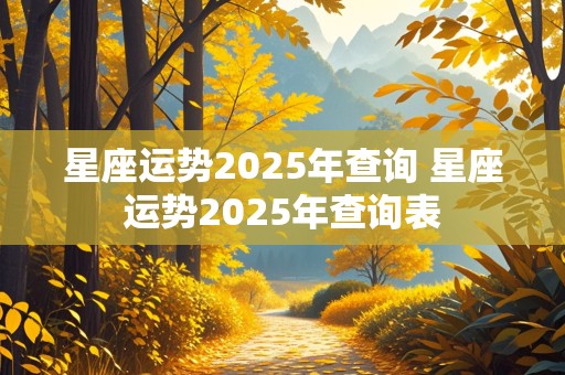 星座运势2025年查询 星座运势2025年查询表