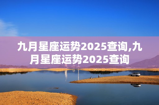 九月星座运势2025查询,九月星座运势2025查询