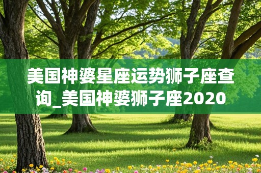 美国神婆星座运势狮子座查询_美国神婆狮子座2020