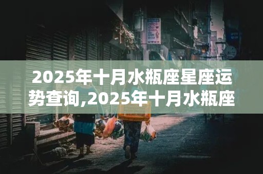 2025年十月水瓶座星座运势查询,2025年十月水瓶座星座运势查询表