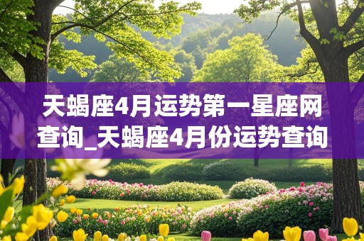 天蝎座4月运势第一星座网查询_天蝎座4月份运势查询