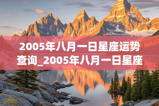 2005年八月一日星座运势查询_2005年八月一日星座运势查询表