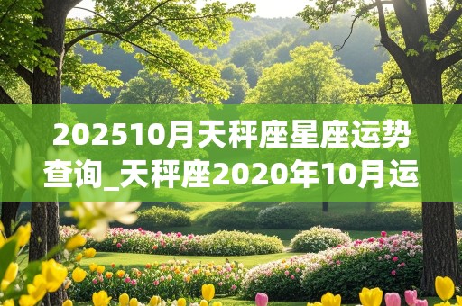 202510月天秤座星座运势查询_天秤座2020年10月运势详解