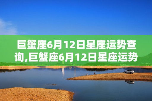 巨蟹座6月12日星座运势查询,巨蟹座6月12日星座运势查询表