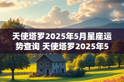 天使塔罗2025年5月星座运势查询 天使塔罗2025年5月星座运势查询