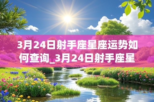 3月24日射手座星座运势如何查询_3月24日射手座星座运势如何查询呢