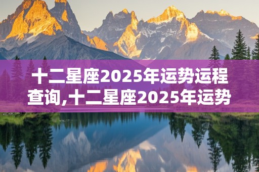 十二星座2025年运势运程查询,十二星座2025年运势运程查询表