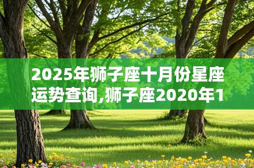 2025年狮子座十月份星座运势查询,狮子座2020年10月运势完整版