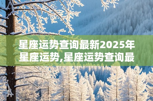 星座运势查询最新2025年星座运势,星座运势查询最新2025年星座运势网