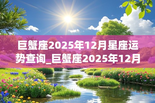 巨蟹座2025年12月星座运势查询_巨蟹座2025年12月星座运势查询表