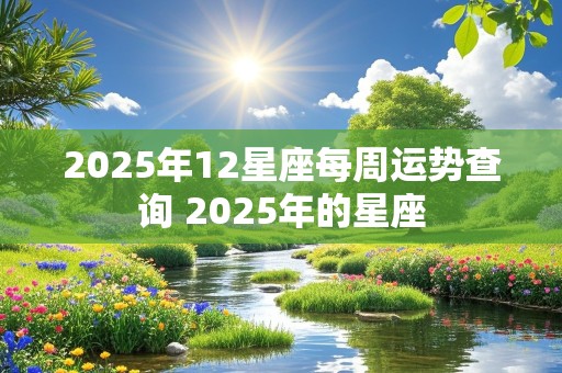 2025年12星座每周运势查询 2025年的星座