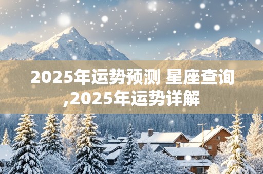 2025年运势预测 星座查询,2025年运势详解