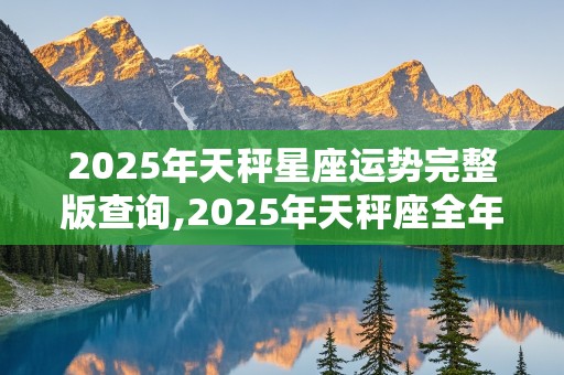 2025年天秤星座运势完整版查询,2025年天秤座全年每月运势