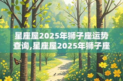 星座屋2025年狮子座运势查询,星座屋2025年狮子座运势查询表