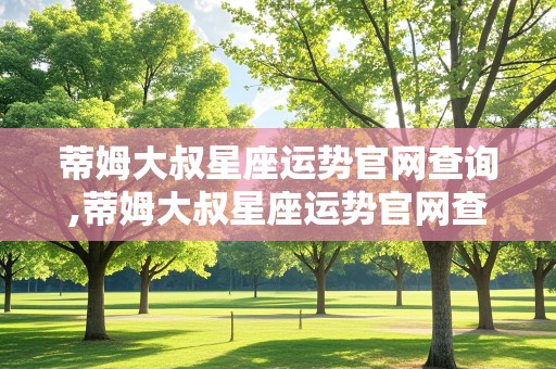 蒂姆大叔星座运势官网查询,蒂姆大叔星座运势官网查询