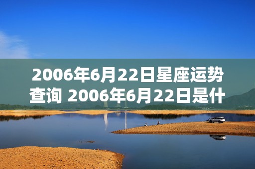 2006年6月22日星座运势查询 2006年6月22日是什么星座