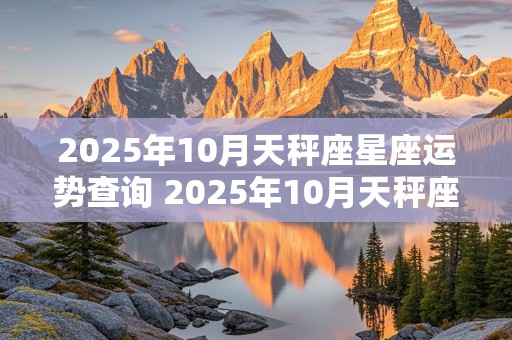 2025年10月天秤座星座运势查询 2025年10月天秤座星座运势查询表