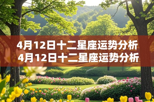 4月12日十二星座运势分析 4月12日十二星座运势分析