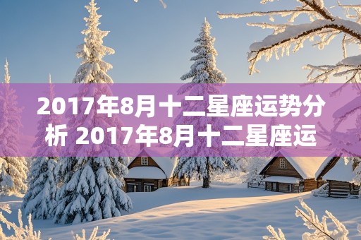 2017年8月十二星座运势分析 2017年8月十二星座运势分析图