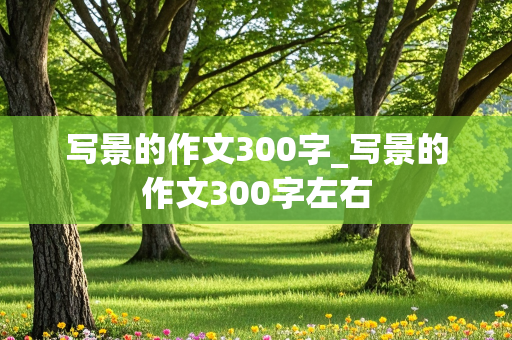 写景的作文300字_写景的作文300字左右