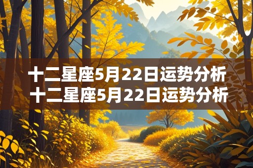 十二星座5月22日运势分析 十二星座5月22日运势分析