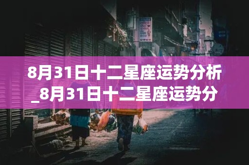 8月31日十二星座运势分析_8月31日十二星座运势分析图