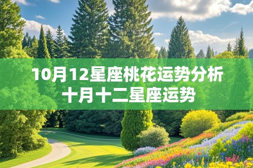 10月12星座桃花运势分析 十月十二星座运势