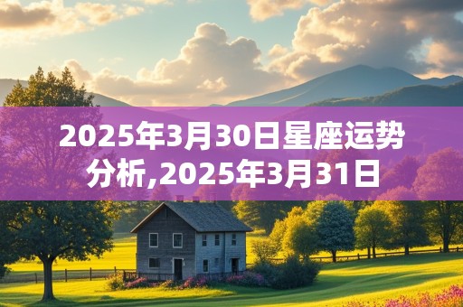 2025年3月30日星座运势分析,2025年3月31日