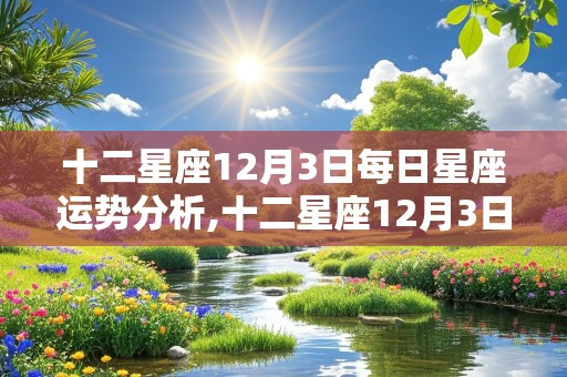 十二星座12月3日每日星座运势分析,十二星座12月3日每日星座运势分析图