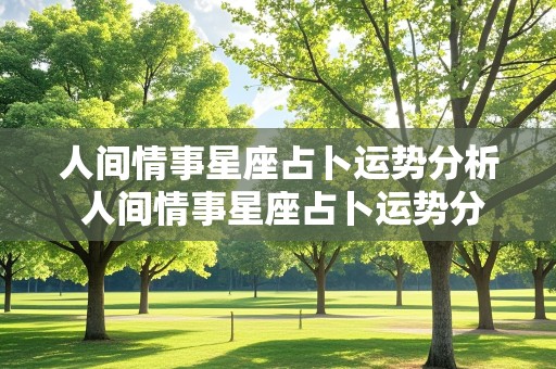 人间情事星座占卜运势分析 人间情事星座占卜运势分析图