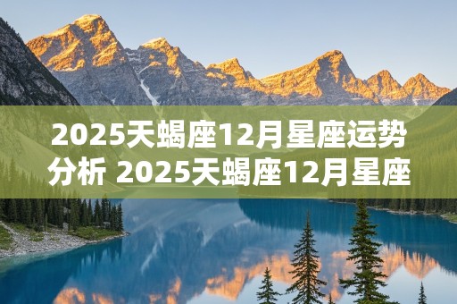 2025天蝎座12月星座运势分析 2025天蝎座12月星座运势分析图