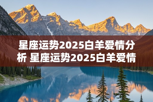 星座运势2025白羊爱情分析 星座运势2025白羊爱情分析图