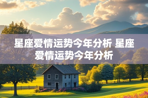 星座爱情运势今年分析 星座爱情运势今年分析