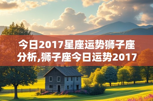 今日2017星座运势狮子座分析,狮子座今日运势2017年