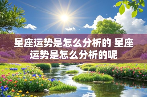 星座运势是怎么分析的 星座运势是怎么分析的呢