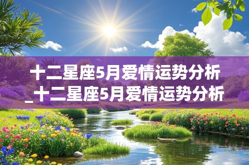 十二星座5月爱情运势分析_十二星座5月爱情运势分析图