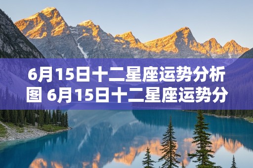 6月15日十二星座运势分析图 6月15日十二星座运势分析图片