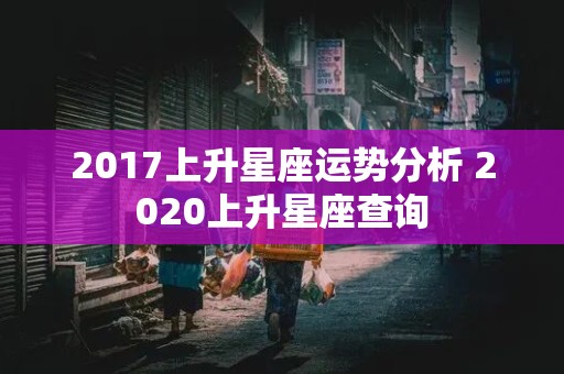 2017上升星座运势分析 2020上升星座查询